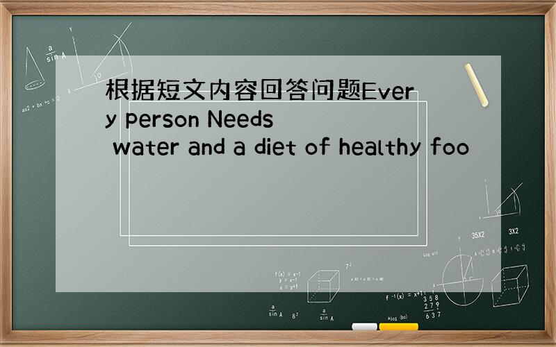 根据短文内容回答问题Every person Needs water and a diet of healthy foo