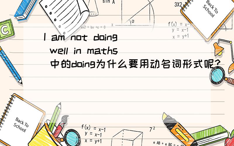 I am not doing well in maths 中的doing为什么要用动名词形式呢?