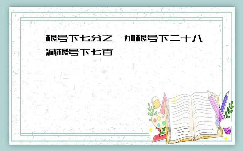 根号下七分之一加根号下二十八减根号下七百