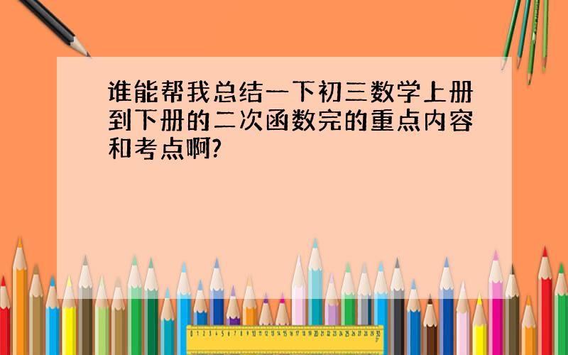 谁能帮我总结一下初三数学上册到下册的二次函数完的重点内容和考点啊?