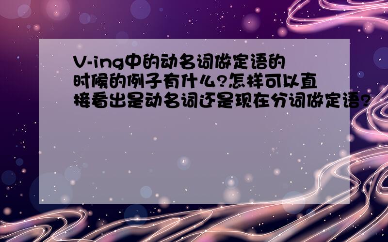 V-ing中的动名词做定语的时候的例子有什么?怎样可以直接看出是动名词还是现在分词做定语?