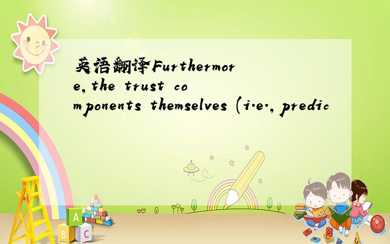 英语翻译Furthermore,the trust components themselves (i.e.,predic