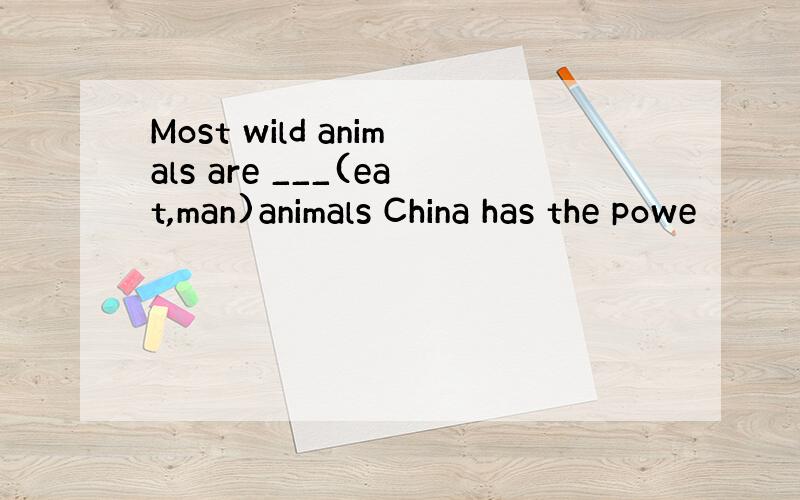 Most wild animals are ___(eat,man)animals China has the powe