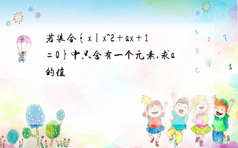 若集合{x|x^2+ax+1=0}中只含有一个元素,求a的值