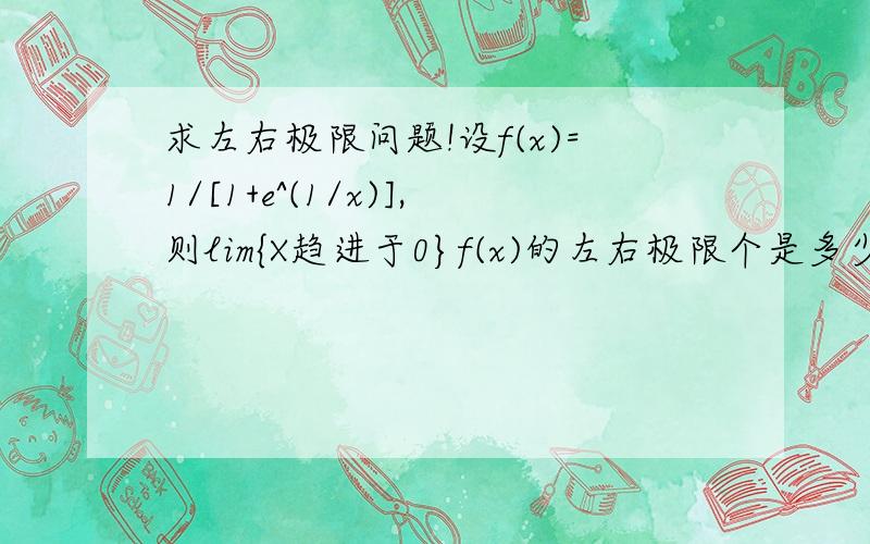 求左右极限问题!设f(x)=1/[1+e^(1/x)],则lim{X趋进于0}f(x)的左右极限个是多少?有分