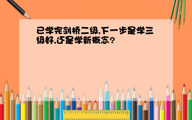 已学完剑桥二级,下一步是学三级好,还是学新概念?