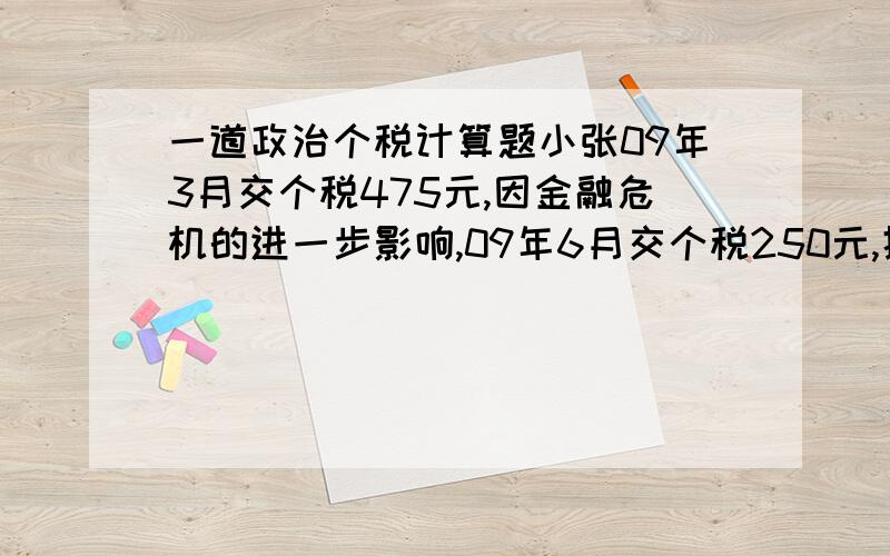 一道政治个税计算题小张09年3月交个税475元,因金融危机的进一步影响,09年6月交个税250元,据此判断小张6月相比2