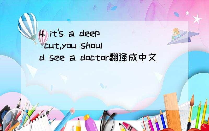 If it's a deep cut,you should see a doctor翻译成中文