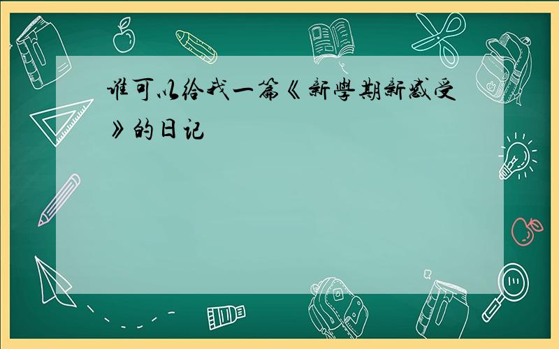 谁可以给我一篇《新学期新感受》的日记