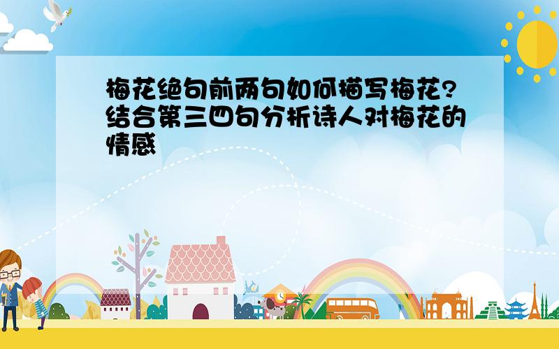 梅花绝句前两句如何描写梅花?结合第三四句分析诗人对梅花的情感