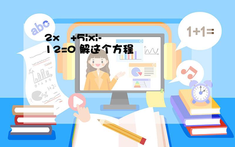 2x²+5|x|-12=0 解这个方程