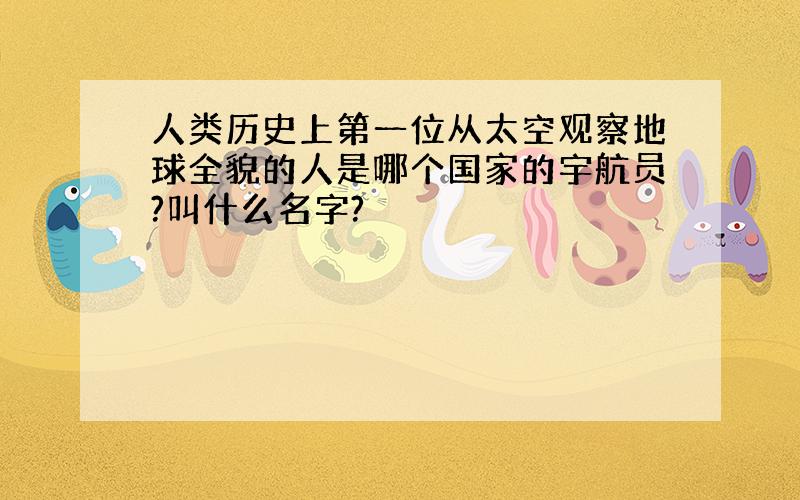 人类历史上第一位从太空观察地球全貌的人是哪个国家的宇航员?叫什么名字?