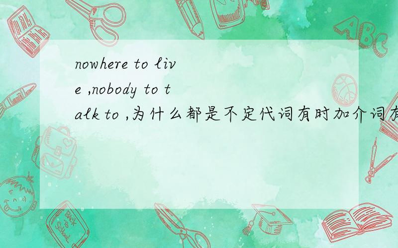 nowhere to live ,nobody to talk to ,为什么都是不定代词有时加介词有时不加呢