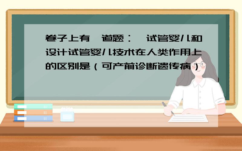 卷子上有一道题：【试管婴儿和设计试管婴儿技术在人类作用上的区别是（可产前诊断遗传病）】