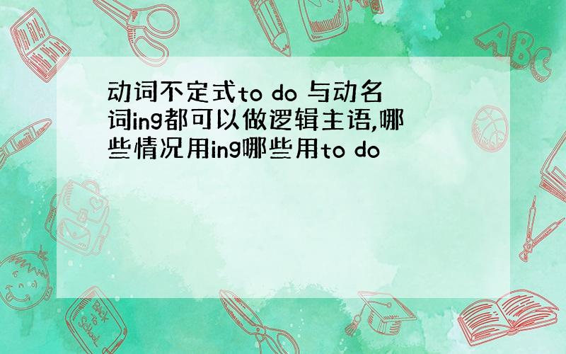 动词不定式to do 与动名词ing都可以做逻辑主语,哪些情况用ing哪些用to do