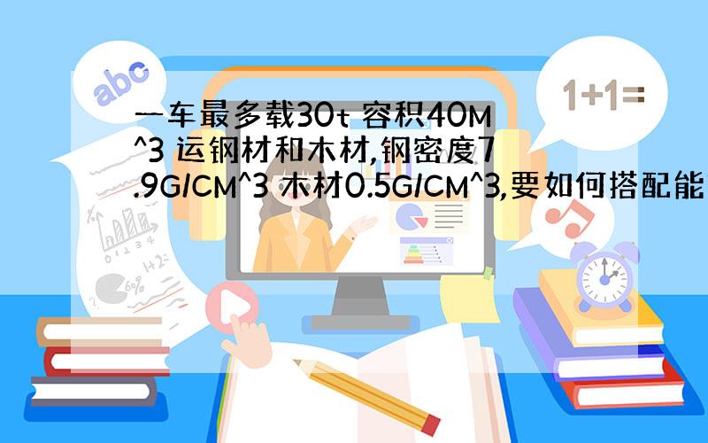 一车最多载30t 容积40M^3 运钢材和木材,钢密度7.9G/CM^3 木材0.5G/CM^3,要如何搭配能充分利用