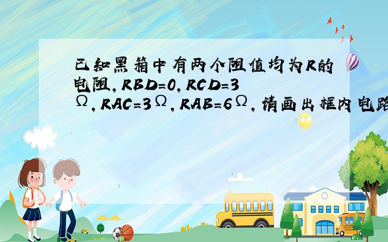 已知黑箱中有两个阻值均为R的电阻，RBD=0，RCD=3Ω，RAC=3Ω，RAB=6Ω，请画出框内电路，并标出R的值．