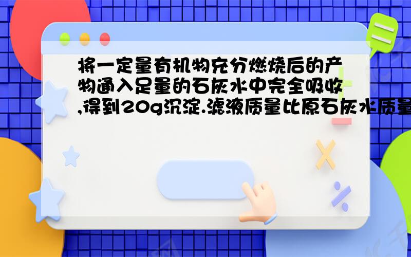 将一定量有机物充分燃烧后的产物通入足量的石灰水中完全吸收,得到20g沉淀.滤液质量比原石灰水质量减少了5.8g,等量的此