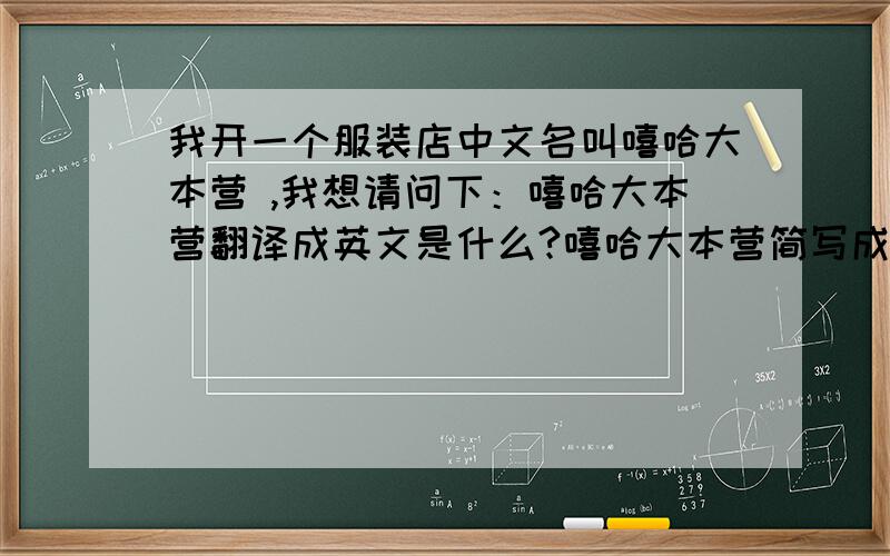 我开一个服装店中文名叫嘻哈大本营 ,我想请问下：嘻哈大本营翻译成英文是什么?嘻哈大本营简写成英文是什么?如果用几个字母,