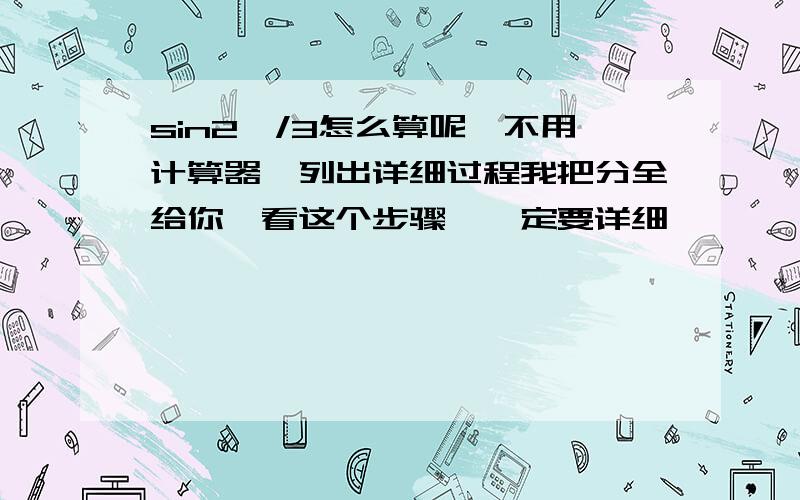 sin2兀/3怎么算呢,不用计算器,列出详细过程我把分全给你,看这个步骤,一定要详细,