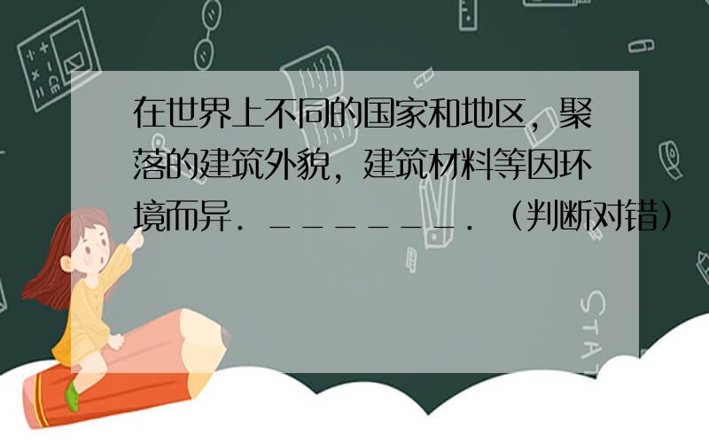 在世界上不同的国家和地区，聚落的建筑外貌，建筑材料等因环境而异．______．（判断对错）