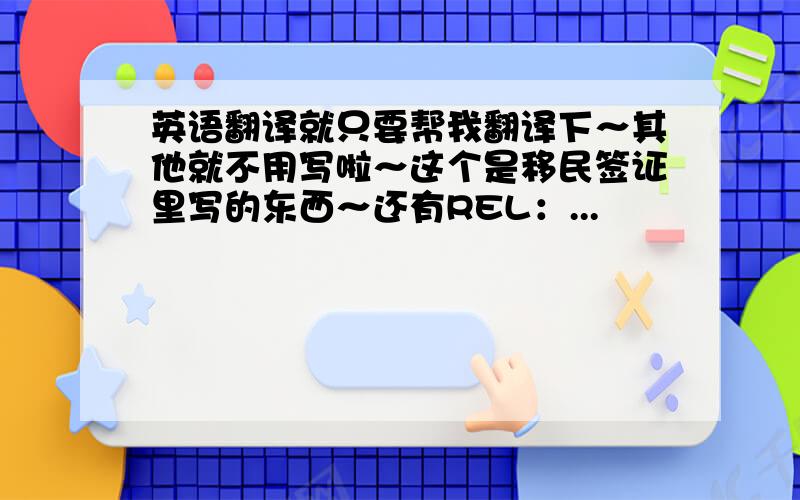 英语翻译就只要帮我翻译下～其他就不用写啦～这个是移民签证里写的东西～还有REL：...