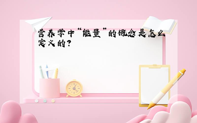 营养学中“能量”的概念是怎么定义的?