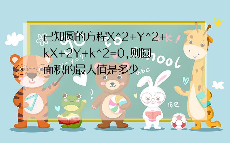 已知圆的方程X^2+Y^2+kX+2Y+k^2=0,则圆面积的最大值是多少