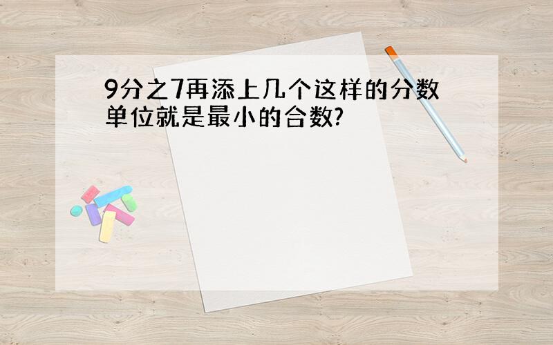 9分之7再添上几个这样的分数单位就是最小的合数?