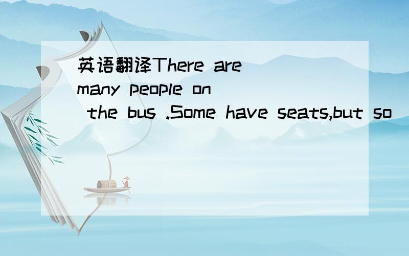 英语翻译There are many people on the bus .Some have seats,but so