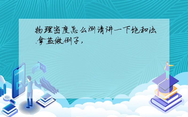 物理密度怎么测请讲一下饱和法.拿盐做例子,