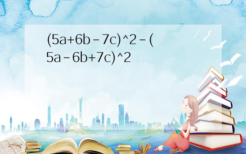 (5a+6b-7c)^2-(5a-6b+7c)^2