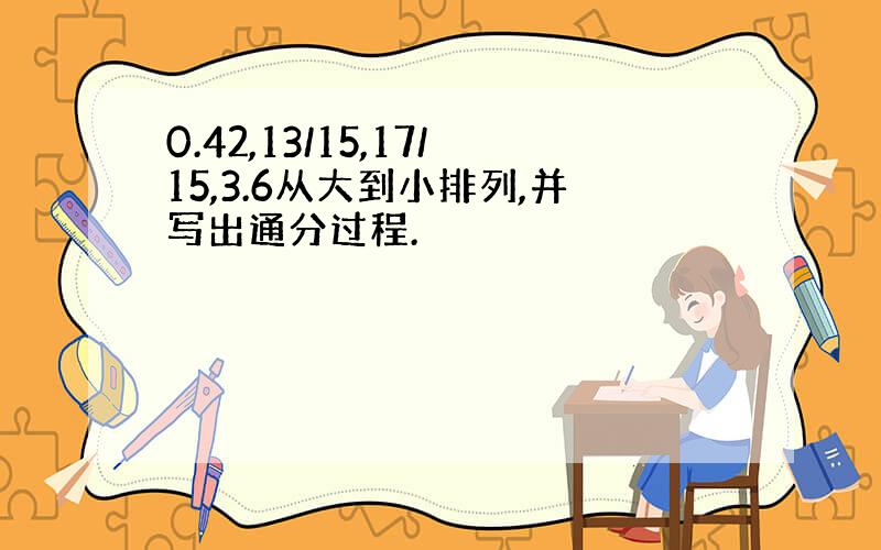 0.42,13/15,17/15,3.6从大到小排列,并写出通分过程.