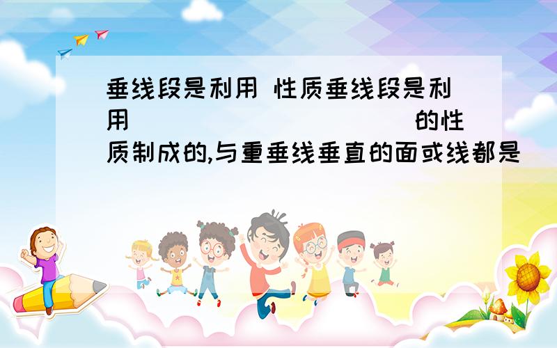 垂线段是利用 性质垂线段是利用＿＿＿＿＿＿＿＿＿＿＿的性质制成的,与重垂线垂直的面或线都是＿＿＿＿＿的；与重垂线平行的面