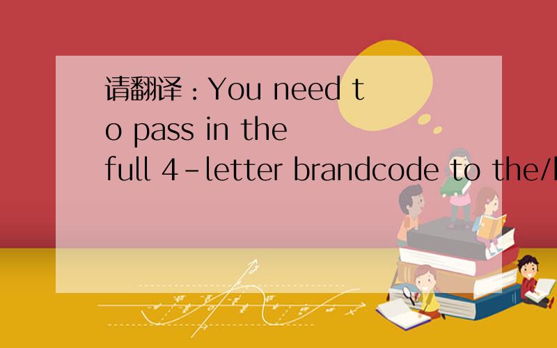 请翻译：You need to pass in the full 4-letter brandcode to the/b