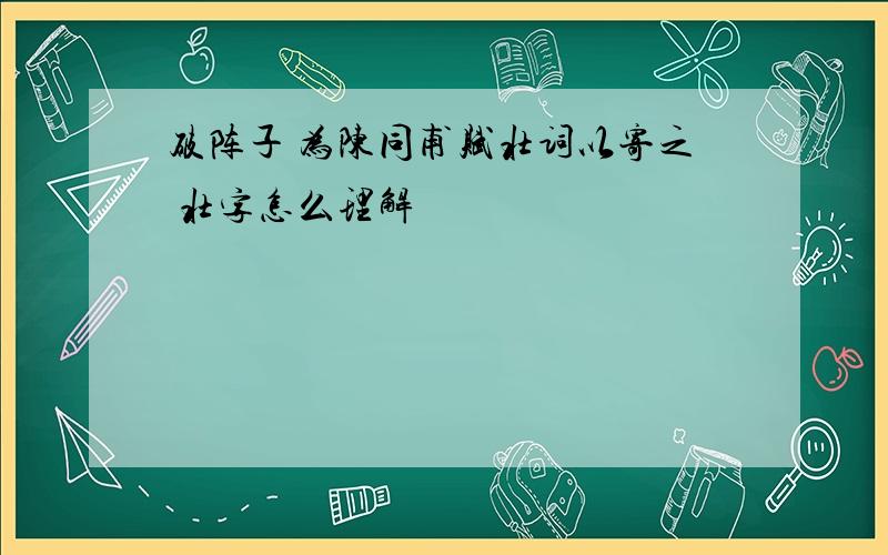 破阵子 为陈同甫赋壮词以寄之 壮字怎么理解