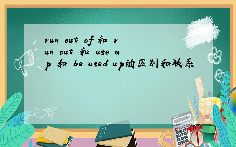 run out of 和 run out 和 use up 和 be used up的区别和联系