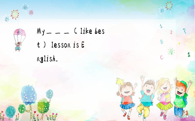 My___(like best) lesson is English.