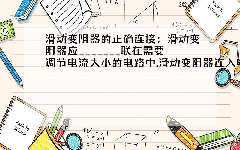 滑动变阻器的正确连接：滑动变阻器应_______联在需要调节电流大小的电路中.滑动变阻器连入电路时,应接入_______