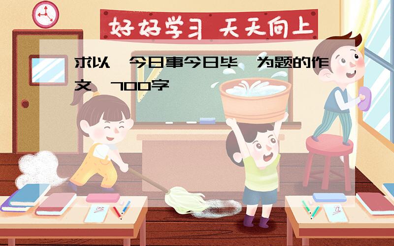 求以《今日事今日毕》为题的作文,700字