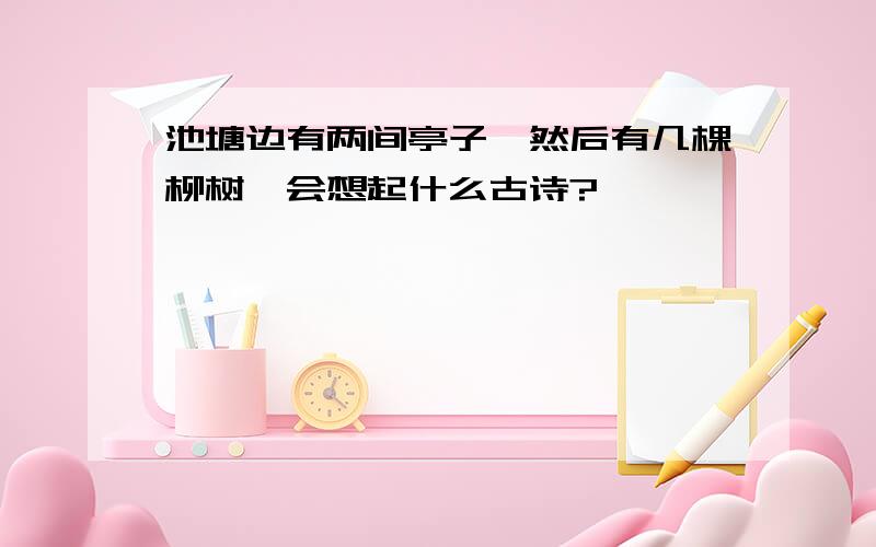 池塘边有两间亭子,然后有几棵柳树,会想起什么古诗?