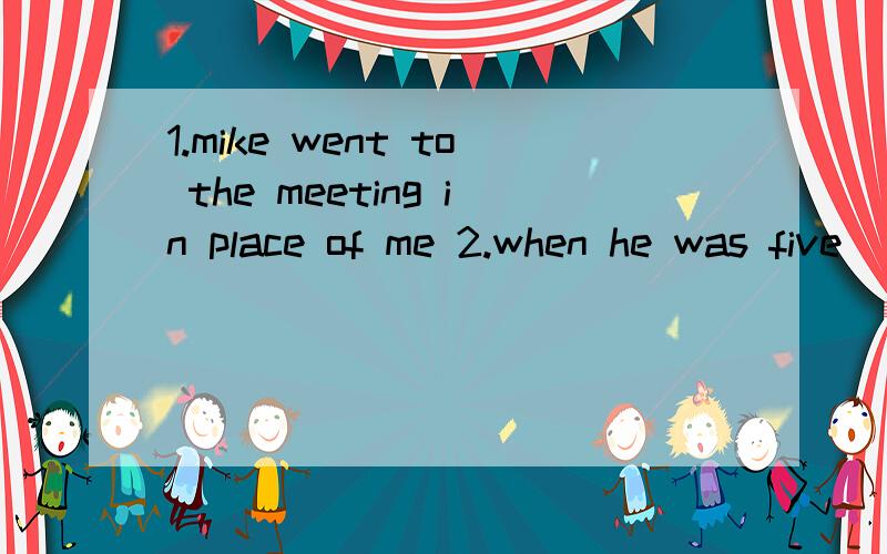 1.mike went to the meeting in place of me 2.when he was five