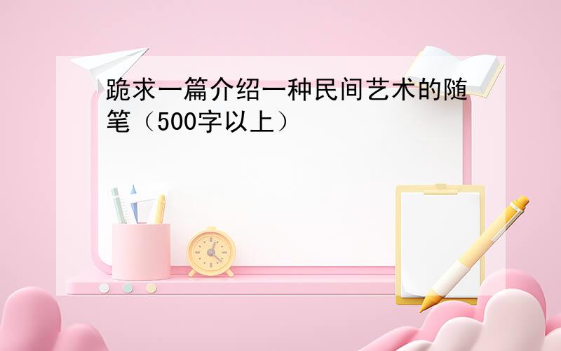 跪求一篇介绍一种民间艺术的随笔（500字以上）