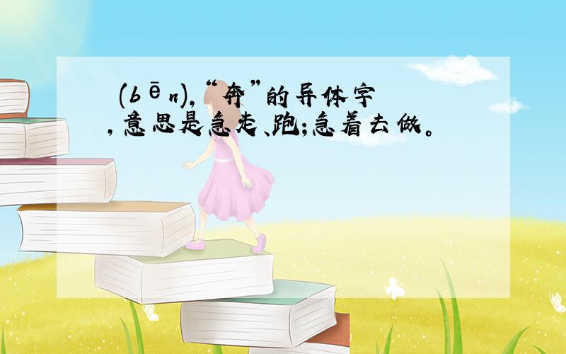 犇(bēn),“奔”的异体字,意思是急走、跑;急着去做。