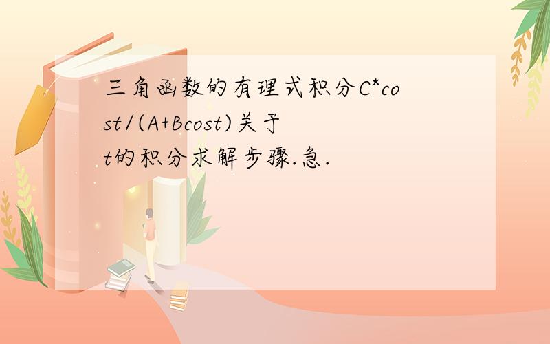 三角函数的有理式积分C*cost/(A+Bcost)关于t的积分求解步骤.急.