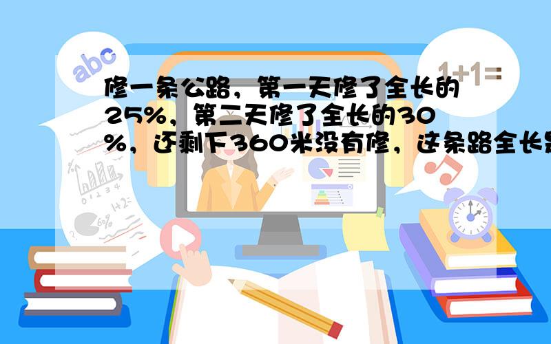 修一条公路，第一天修了全长的25%，第二天修了全长的30%，还剩下360米没有修，这条路全长是多少米？