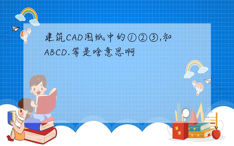 建筑CAD图纸中的①②③,和ABCD.等是啥意思啊