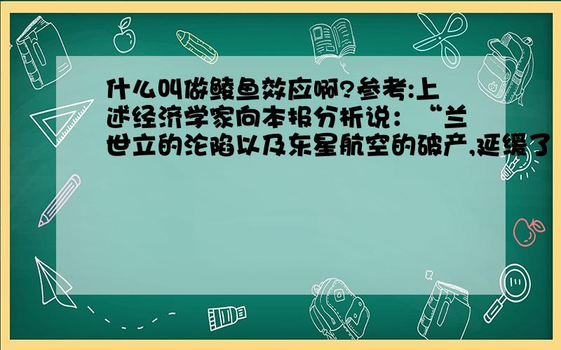 什么叫做鲮鱼效应啊?参考:上述经济学家向本报分析说：“兰世立的沦陷以及东星航空的破产,延缓了‘鲮鱼效应’的功能发挥.‘鲮