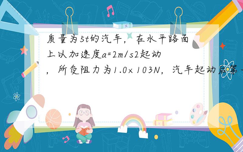 质量为5t的汽车，在水平路面上以加速度a=2m/s2起动，所受阻力为1.0×103N，汽车起动后第一秒末的即时功率是（