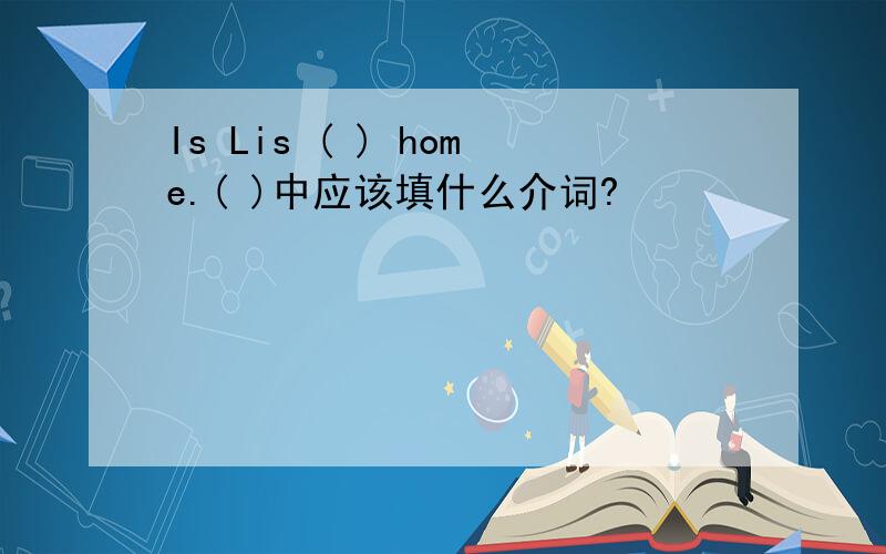 Is Lis ( ) home.( )中应该填什么介词?